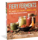 Fiery Ferments: 70 Stimulating Recipes for Hot Sauces, Spicy Chutneys, Kimchis with Kick, and Other Blazing Fermented Condiments