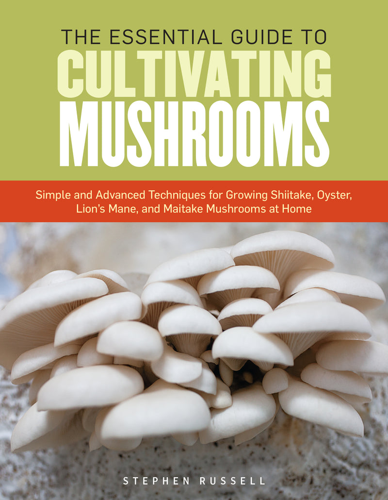 Essential Guide to Cultivating Mushrooms: Simple and Advanced Techniques for Growing Shiitake, Oyster, Lion's Mane, and Maitake Mushrooms at Home