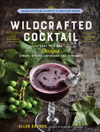 The Wildcrafted Cocktail: Make Your Own Foraged Syrups, Bitters, Infusions, and Garnishes; Includes Recipes for 45 One-of-a-Kind Mixed Drink