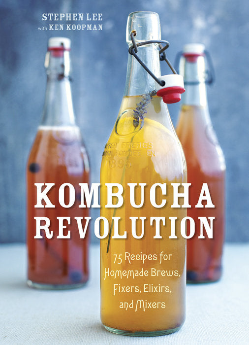Kombucha Revolution: 75 Recipes for Homemade Brews, Fixers, Elixirs and More