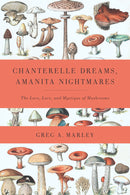 Chanterelle Dreams, Amanita Nightmares: The Love, Lure, and Mystique of Mushrooms