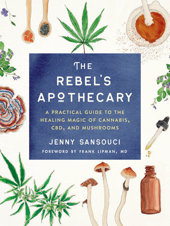 The Rebel's Apothecary: A Practical Guide to the Healing Magic of Cannabis, CBD, and Mushrooms