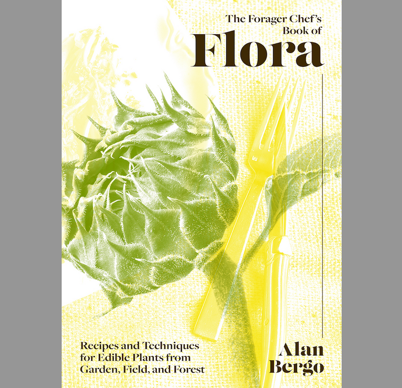 The Forager Chef's Book of Flora: Recipes and Techniques for Edible Plants from Garden, Field, and Forest
